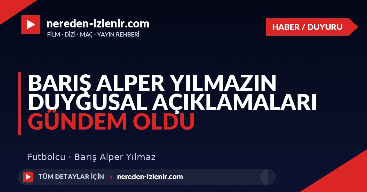 Barış Alper Yılmazın Duygusal Açıklamaları Gündem Oldu