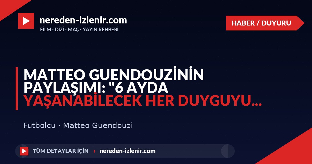 Matteo Guendouzinin paylaşımı: “6 ayda yaşanabilecek her duyguyu…