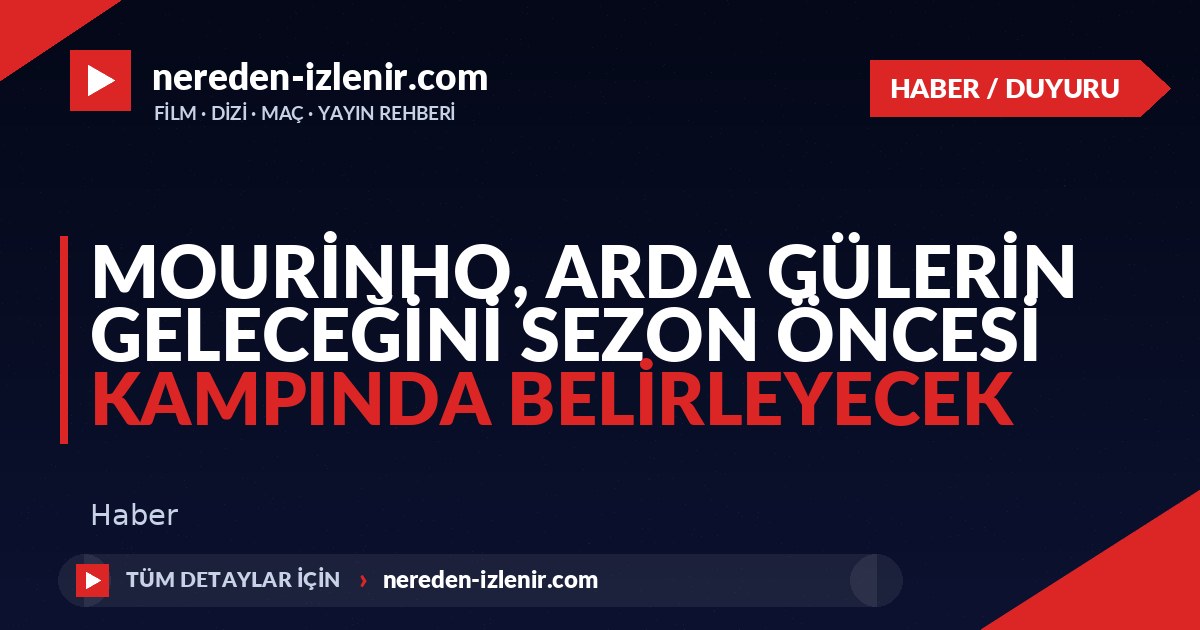 Mourinho, Arda Gülerin Geleceğini Sezon Öncesi Kampında Belirleyecek