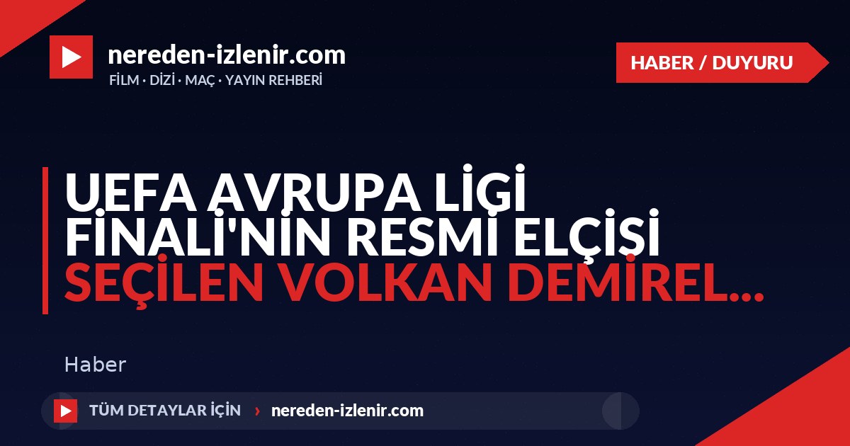 UEFA Avrupa Ligi Finali’nin resmi elçisi seçilen Volkan Demirel…