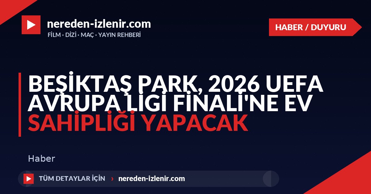 Beşiktaş Park, 2026 UEFA Avrupa Ligi Finali’ne Ev Sahipliği Yapacak