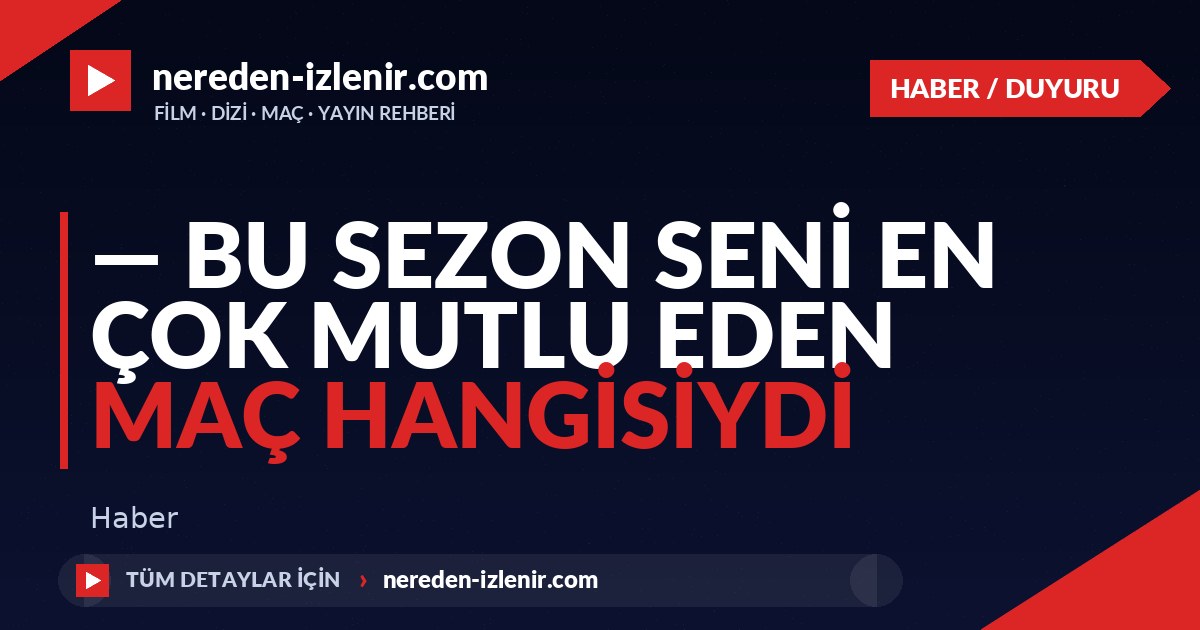 — Bu sezon seni en çok mutlu eden maç hangisiydi