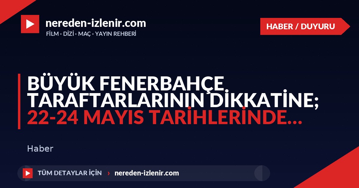 Büyük Fenerbahçe Taraftarlarının Dikkatine; 22-24 Mayıs tarihlerinde…