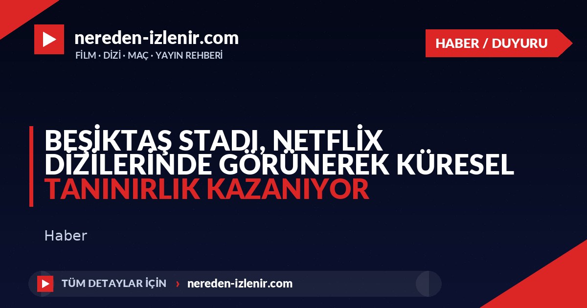 Beşiktaş Stadı, Netflix Dizilerinde Görünerek Küresel Tanınırlık Kazanıyor