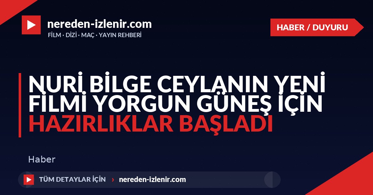 Nuri Bilge Ceylanın Yeni Filmi Yorgun Güneş İçin Hazırlıklar Başladı