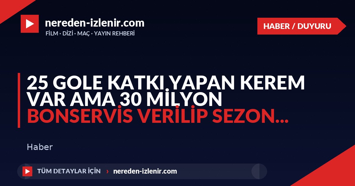 25 gole katkı yapan kerem var ama 30 milyon bonservis verilip sezon…