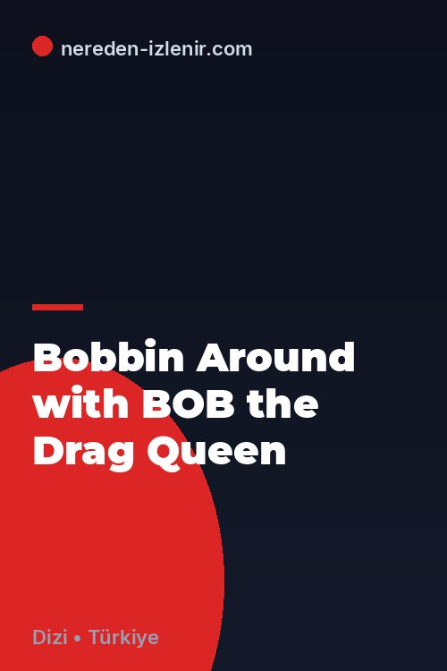 Bobbin Around with BOB the Drag Queen